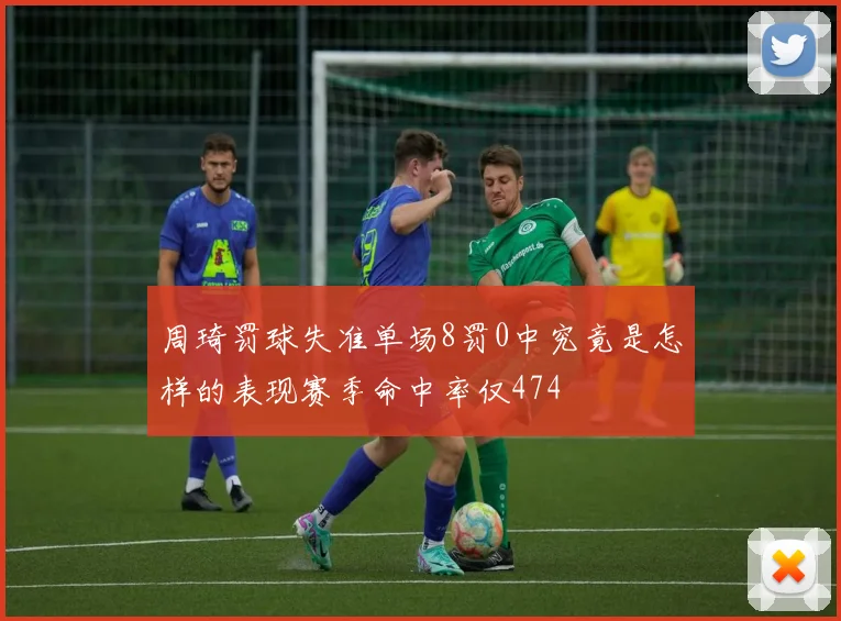 周琦罚球失准单场8罚0中究竟是怎样的表现赛季命中率仅474