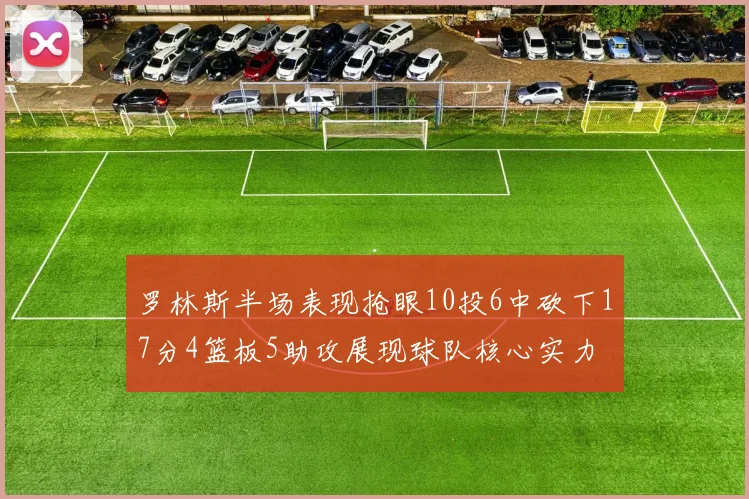 罗林斯半场表现抢眼10投6中砍下17分4篮板5助攻展现球队核心实力
