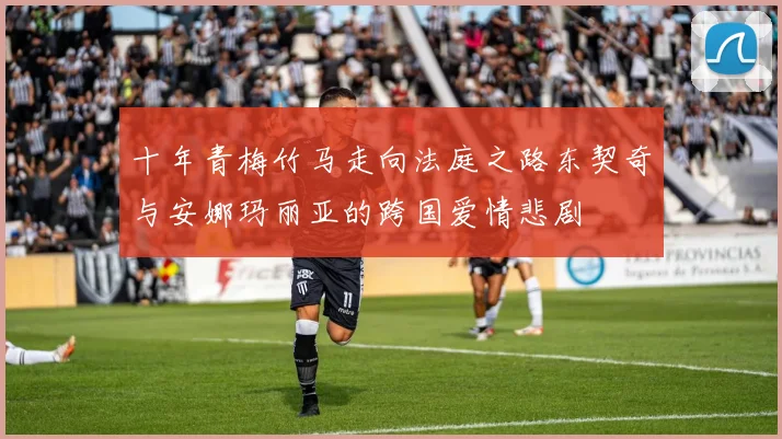 十年青梅竹马走向法庭之路东契奇与安娜玛丽亚的跨国爱情悲剧