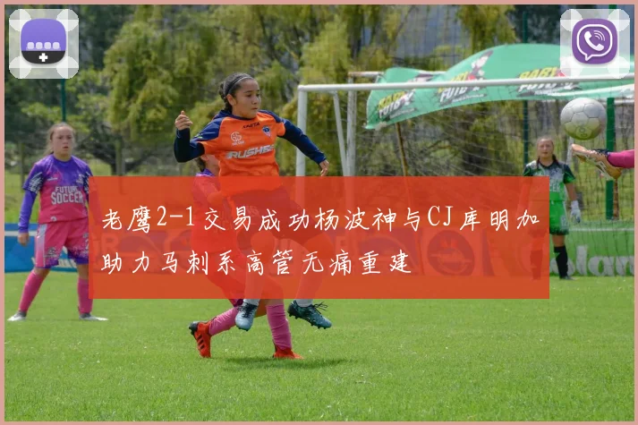 老鹰2-1交易成功杨波神与CJ库明加助力马刺系高管无痛重建