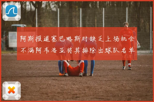 阿斯报道塞巴略斯对缺乏上场机会不满阿韦洛亚将其排除出球队名单