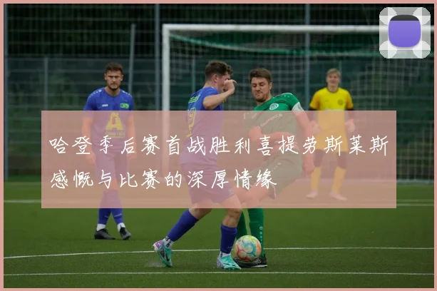 哈登季后赛首战胜利喜提劳斯莱斯感慨与比赛的深厚情缘
