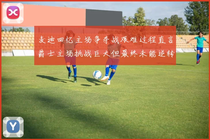 麦迪回忆主场争夺战艰难过程直言爵士主场挑战巨大但最终未能逆转胜局