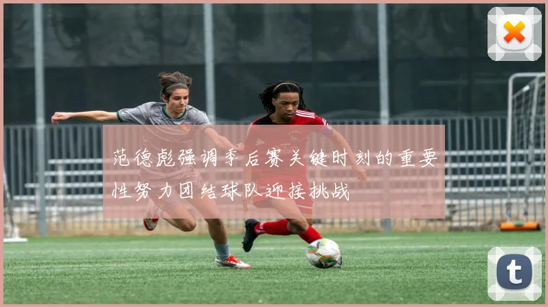 范德彪强调季后赛关键时刻的重要性努力团结球队迎接挑战